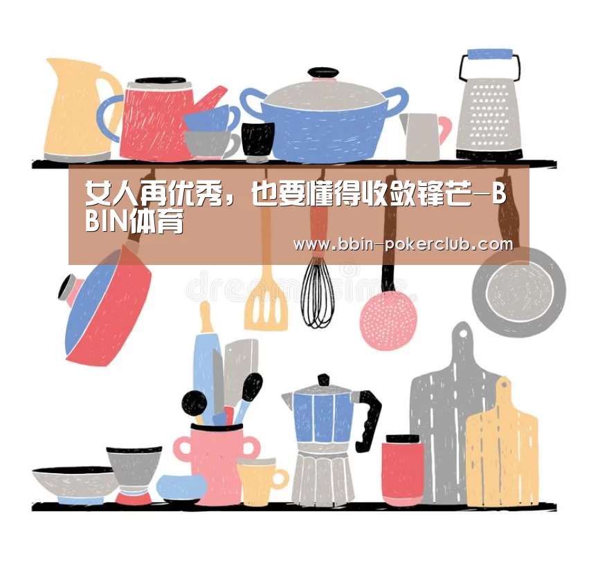 女人再优秀,也要懂得收敛锋芒-BBIN体育(图1) BBIN体育
