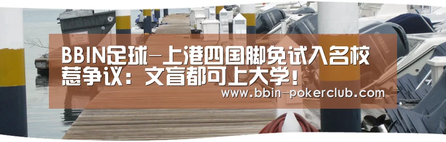 BBIN足球-上港四国脚免试入名校惹争议:文盲都可上大学!(图1) BBIN电竞