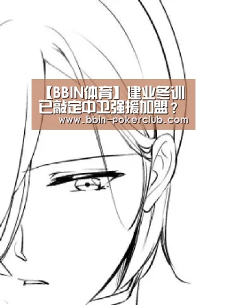 【BBIN体育】建业冬训已敲定中卫强援加盟?曾是王宝山最器重的后防爱将(图1) BBIN足球