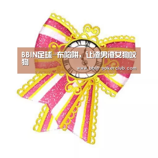 BBIN足球-布陷阱,让渣男渣女狗咬狗(图3) BBIN篮球