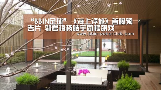 “BBIN足球”《海上浮城》首曝预告片 邬君梅杨皓宇同框飙戏(图1) BBIN电竞