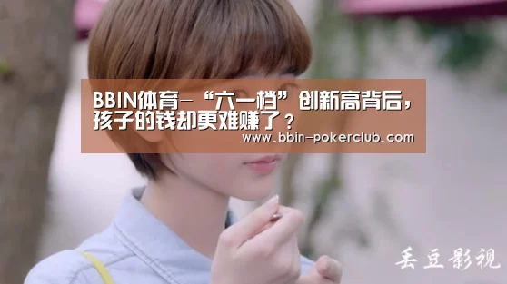 BBIN体育-“六一档”创新高背后,孩子的钱却更难赚了?(图1) BBIN电竞