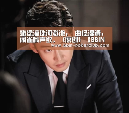 嫩绿滴珠河潋滟, 曲径湿滑,闹雀啾声敛。(原创)【BBIN篮球】(图1) BBIN电竞