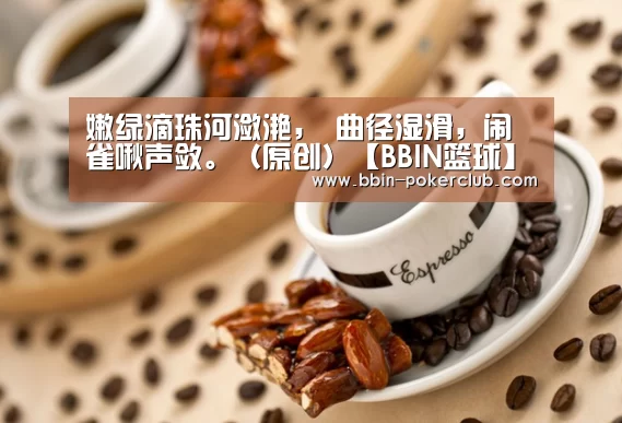 嫩绿滴珠河潋滟, 曲径湿滑,闹雀啾声敛。(原创)【BBIN篮球】(图3) BBIN体育